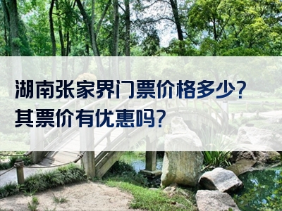 湖南张家界门票价格多少？其票价有优惠吗？