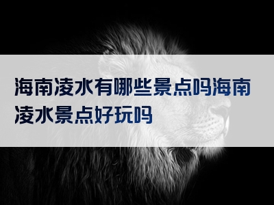 海南凌水有哪些景点吗海南凌水景点好玩吗