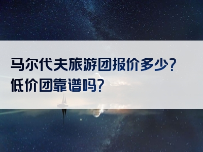 马尔代夫旅游团报价多少？低价团靠谱吗？