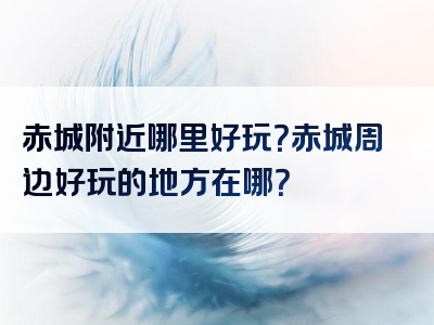 赤城附近哪里好玩？赤城周边好玩的地方在哪？