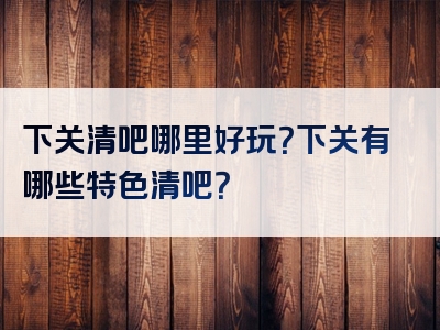 下关清吧哪里好玩？下关有哪些特色清吧？