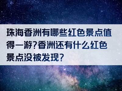 珠海香洲有哪些红色景点值得一游？香洲还有什么红色景点没被发现？