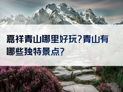嘉祥青山哪里好玩？青山有哪些独特景点？