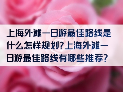 上海外滩一日游最佳路线是什么怎样规划？上海外滩一日游最佳路线有哪些推荐？