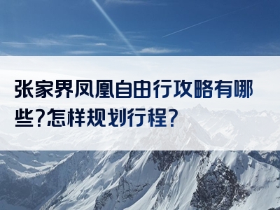 张家界凤凰自由行攻略有哪些？怎样规划行程？