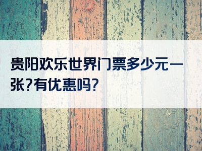 贵阳欢乐世界门票多少元一张？有优惠吗？