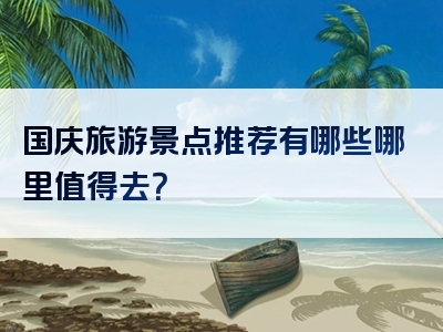 国庆旅游景点推荐有哪些哪里值得去？