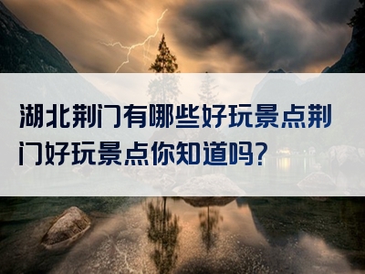 湖北荆门有哪些好玩景点荆门好玩景点你知道吗？