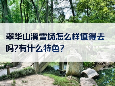 翠华山滑雪场怎么样值得去吗？有什么特色？