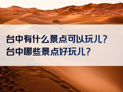 台中有什么景点可以玩儿？台中哪些景点好玩儿？