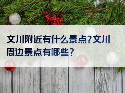 文川附近有什么景点？文川周边景点有哪些？