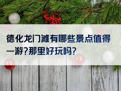 德化龙门滩有哪些景点值得一游？那里好玩吗？