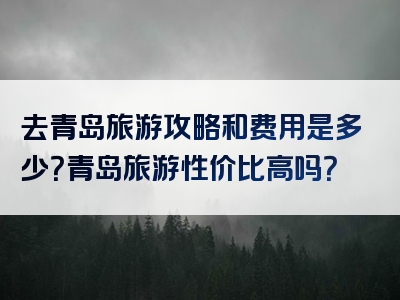 去青岛旅游攻略和费用是多少？青岛旅游性价比高吗？