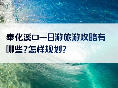 奉化溪口一日游旅游攻略有哪些？怎样规划？