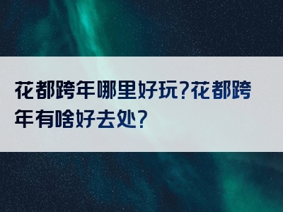 花都跨年哪里好玩？花都跨年有啥好去处？