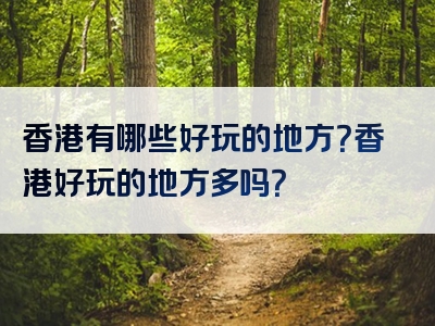 香港有哪些好玩的地方？香港好玩的地方多吗？