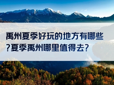 禹州夏季好玩的地方有哪些？夏季禹州哪里值得去？