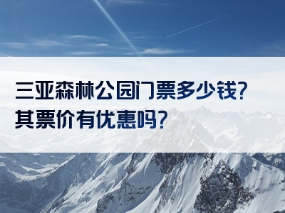 三亚森林公园门票多少钱？其票价有优惠吗？