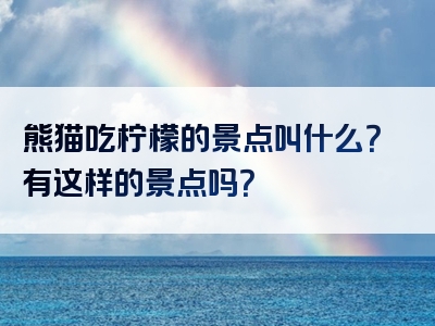 熊猫吃柠檬的景点叫什么？有这样的景点吗？