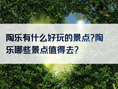 陶乐有什么好玩的景点？陶乐哪些景点值得去？