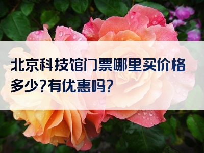 北京科技馆门票哪里买价格多少？有优惠吗？