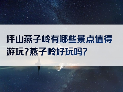 坪山燕子岭有哪些景点值得游玩？燕子岭好玩吗？