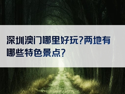 深圳澳门哪里好玩？两地有哪些特色景点？