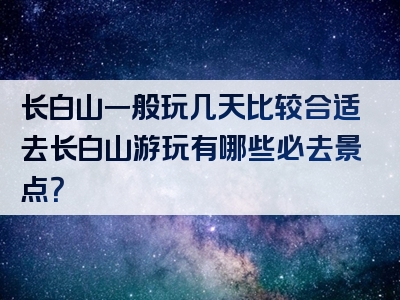 长白山一般玩几天比较合适去长白山游玩有哪些必去景点？
