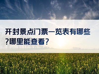 开封景点门票一览表有哪些？哪里能查看？