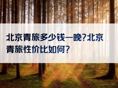 北京青旅多少钱一晚？北京青旅性价比如何？