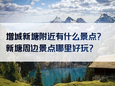 增城新塘附近有什么景点？新塘周边景点哪里好玩？