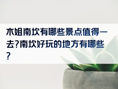 木姐南坎有哪些景点值得一去？南坎好玩的地方有哪些？