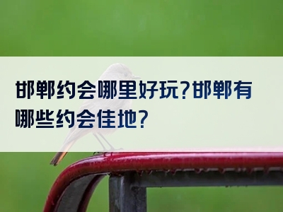 邯郸约会哪里好玩？邯郸有哪些约会佳地？