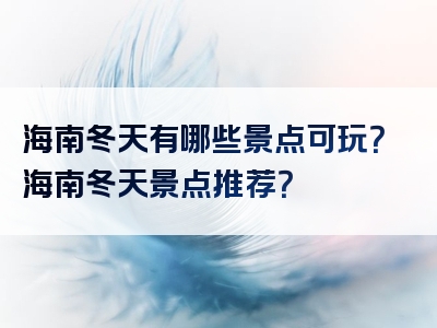 海南冬天有哪些景点可玩？海南冬天景点推荐？