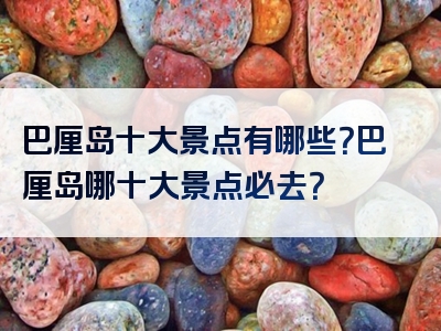 巴厘岛十大景点有哪些？巴厘岛哪十大景点必去？
