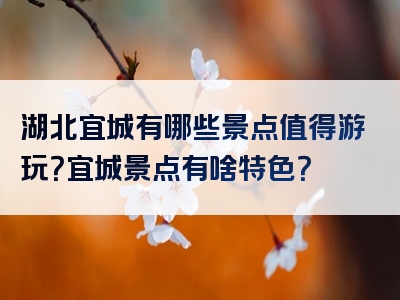湖北宜城有哪些景点值得游玩？宜城景点有啥特色？