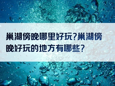巢湖傍晚哪里好玩？巢湖傍晚好玩的地方有哪些？