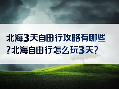 北海3天自由行攻略有哪些？北海自由行怎么玩3天？
