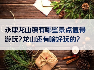 永康龙山镇有哪些景点值得游玩？龙山还有啥好玩的？