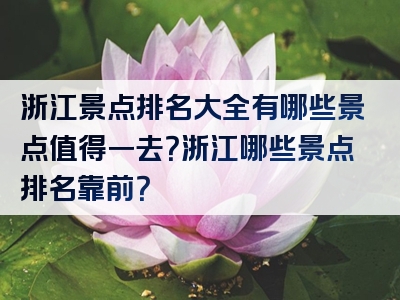 浙江景点排名大全有哪些景点值得一去？浙江哪些景点排名靠前？
