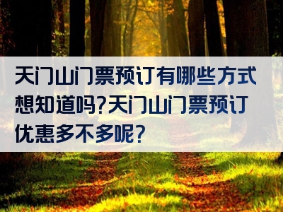 天门山门票预订有哪些方式想知道吗？天门山门票预订优惠多不多呢？