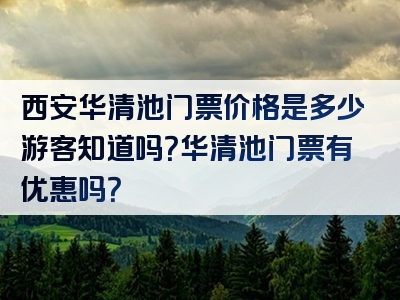 西安华清池门票价格是多少游客知道吗？华清池门票有优惠吗？