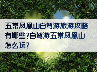 五常凤凰山自驾游旅游攻略有哪些？自驾游五常凤凰山怎么玩？