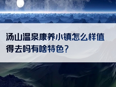 汤山温泉康养小镇怎么样值得去吗有啥特色？