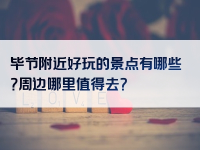 毕节附近好玩的景点有哪些？周边哪里值得去？