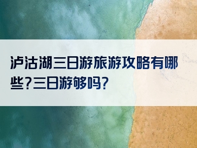泸沽湖三日游旅游攻略有哪些？三日游够吗？