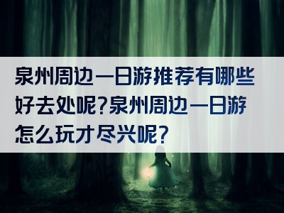 泉州周边一日游推荐有哪些好去处呢？泉州周边一日游怎么玩才尽兴呢？