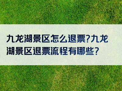 九龙湖景区怎么退票？九龙湖景区退票流程有哪些？