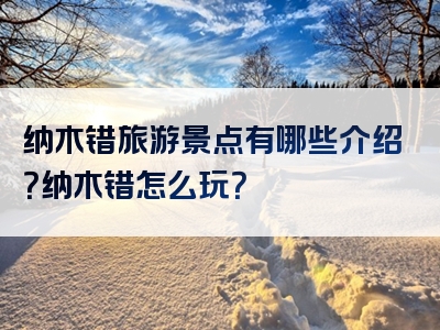 纳木错旅游景点有哪些介绍？纳木错怎么玩？