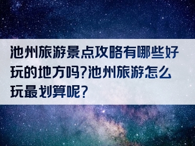 池州旅游景点攻略有哪些好玩的地方吗？池州旅游怎么玩最划算呢？